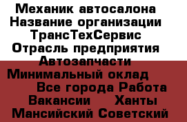 Механик автосалона › Название организации ­ ТрансТехСервис › Отрасль предприятия ­ Автозапчасти › Минимальный оклад ­ 20 000 - Все города Работа » Вакансии   . Ханты-Мансийский,Советский г.